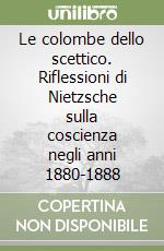 Le colombe dello scettico. Riflessioni di Nietzsche sulla coscienza negli anni 1880-1888