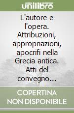 L'autore e l'opera. Attribuzioni, appropriazioni, apocrifi nella Grecia antica. Atti del convegno internazionale (Pavia, 27-28 maggio 2005) libro