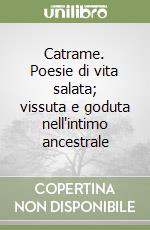 Catrame. Poesie di vita salata; vissuta e goduta nell'intimo ancestrale libro