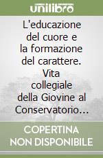L'educazione del cuore e la formazione del carattere. Vita collegiale della Giovine al Conservatorio di Sant'Anna in Pisa. 1860-1920 libro