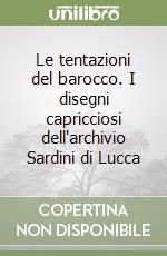 Le tentazioni del barocco. I disegni capricciosi dell'archivio Sardini di Lucca libro