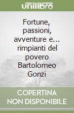 Fortune, passioni, avventure e... rimpianti del povero Bartolomeo Gonzi libro