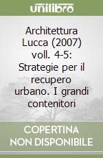 Architettura Lucca (2007) voll. 4-5: Strategie per il recupero urbano. I grandi contenitori libro