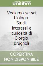 Vediamo se sei filologo. Studi, interessi e curiosità di Giorgio Brugnoli