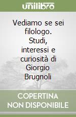 Vediamo se sei filologo. Studi, interessi e curiosità di Giorgio Brugnoli libro