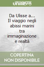 Da Ulisse a... Il viaggio negli abissi marini tra immaginazione e realtà libro