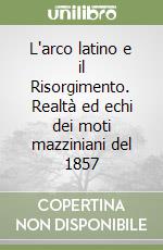 L'arco latino e il Risorgimento. Realtà ed echi dei moti mazziniani del 1857 libro