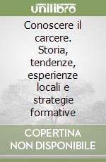 Conoscere il carcere. Storia, tendenze, esperienze locali e strategie formative libro