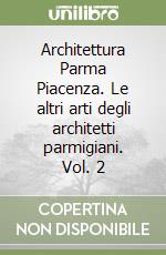 Architettura Parma Piacenza. Le altri arti degli architetti parmigiani. Vol. 2 libro