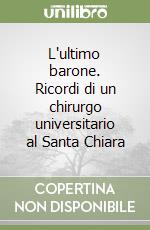 L'ultimo barone. Ricordi di un chirurgo universitario al Santa Chiara libro