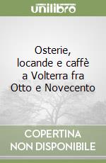 Osterie, locande e caffè a Volterra fra Otto e Novecento libro