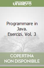 Programmare in Java. Esercizi. Vol. 3