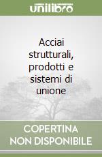 Acciai strutturali, prodotti e sistemi di unione