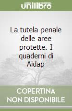 La tutela penale delle aree protette. I quaderni di Aidap libro