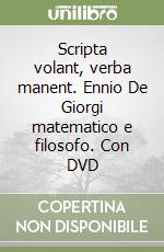 Scripta volant, verba manent. Ennio De Giorgi matematico e filosofo. Con DVD