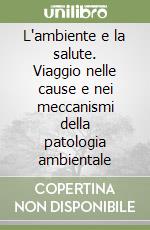 L'ambiente e la salute. Viaggio nelle cause e nei meccanismi della patologia ambientale