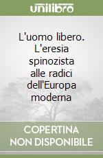 L'uomo libero. L'eresia spinozista alle radici dell'Europa moderna libro