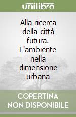 Alla ricerca della città futura. L'ambiente nella dimensione urbana libro