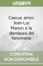 Caecus amor. Jean-Luc Marion e la dismisura del fenomeno