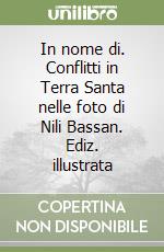 In nome di. Conflitti in Terra Santa nelle foto di Nili Bassan. Ediz. illustrata libro