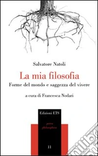 La mia filosofia. Forme del mondo e saggezza del vivere
