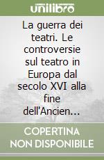 La guerra dei teatri. Le controversie sul teatro in Europa dal secolo XVI alla fine dell'Ancien Régime libro