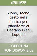 Suono, segno, gesto nella musica per pianoforte di Gaetano Giani Luporini libro