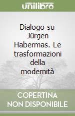 Dialogo su Jürgen Habermas. Le trasformazioni della modernità libro