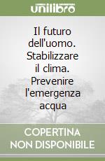 Il futuro dell'uomo. Stabilizzare il clima. Prevenire l'emergenza acqua (2) libro