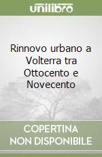 Rinnovo urbano a Volterra tra Ottocento e Novecento libro