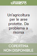 Un'agricoltura per le aree protette. Da problema a risorsa libro