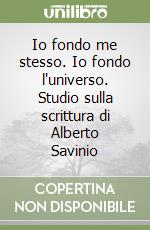 Io fondo me stesso. Io fondo l'universo. Studio sulla scrittura di Alberto Savinio libro