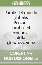 Parole del mondo globale. Percorsi politici ed economici della globalizzazione libro