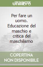 Per fare un uomo. Educazione del maschio e critica del maschilismo libro