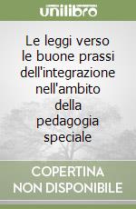 Le leggi verso le buone prassi dell'integrazione nell'ambito della pedagogia speciale libro