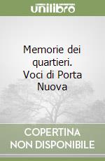 Memorie dei quartieri. Voci di Porta Nuova libro