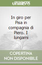 In giro per Pisa in compagnia di Piero. I lungarni libro