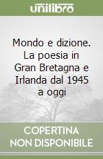 Mondo e dizione. La poesia in Gran Bretagna e Irlanda dal 1945 a oggi libro