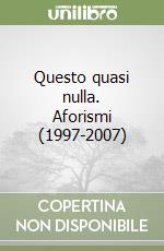 Questo quasi nulla. Aforismi (1997-2007)
