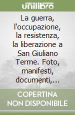 La guerra, l'occupazione, la resistenza, la liberazione a San Giuliano Terme. Foto, manifesti, documenti, cinema. Catalogo della mostra. Ediz. illustrata libro