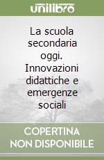 La scuola secondaria oggi. Innovazioni didattiche e emergenze sociali libro