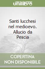 Santi lucchesi nel medioevo. Allucio da Pescia libro