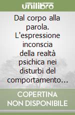 Dal corpo alla parola. L'espressione inconscia della realtà psichica nei disturbi del comportamento alimentare libro