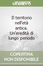 Il territorio nell'età antica. Un'eredità di lungo periodo libro