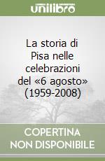 La storia di Pisa nelle celebrazioni del «6 agosto» (1959-2008) libro