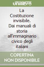 La Costituzione invisibile. Dai manuali di storia all'immaginario civico degli italiani libro