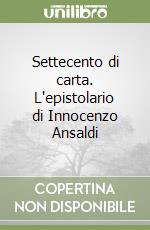 Settecento di carta. L'epistolario di Innocenzo Ansaldi libro