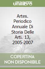 Artes. Periodico Annuale Di Storia Delle Arti. 13, 2005-2007 libro