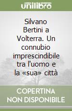 Silvano Bertini a Volterra. Un connubio imprescindibile tra l'uomo e la «sua» città libro