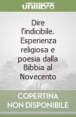 Dire l'indicibile. Esperienza religiosa e poesia dalla Bibbia al Novecento